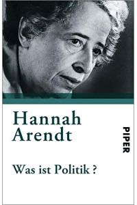 Was ist Politik? : Fragmente aus dem Nachlass.   - Hannah Arendt. Hrsg. von Ursula Ludz. Vorw. von Kurt Sontheimer / Piper ; 3770.