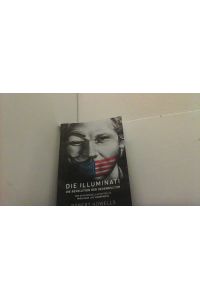 Die Illuminati. Die Revolution der Gegenkultur. Von Geheimgesellschaften zu Wikileaks und Anonymous.