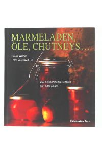 Marmeladen, Öle, Chutneys . . . , 250 Feinschmeckerrezepte süss oder pikant