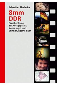 8 mm DDR - Familienfilme als Alltagspraxis, Konsumgut und Erinnerungsmedium.