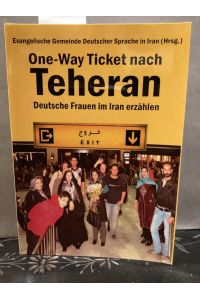 One-Way Ticket nach Teheran. Deutsche Frauen im Iran erzählen.   - Evang. Gemeinde Dt. Sprache in Iran Hrsg.