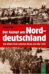 Der Kampf um Norddeutschland : das bittere Ende zwischen Weser und Elbe 1945.
