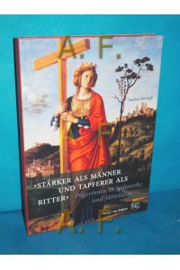 Stärker als Männer und tapferer als Ritter : Pilgerinnen in Spätantike und Mittelalter (Kulturgeschichte der antiken Welt Band 115)