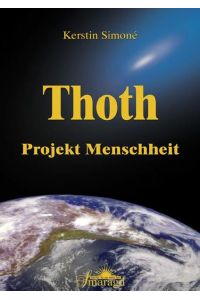 Thoth : Projekt Menschheit ; Wegweiser für den Aufstieg der Menschheit und Schlüssel zur tiefen inneren Weisheit / Kerstin Simoné