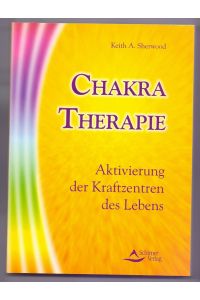 Chakra-Therapie : Aktivierung der Kraftzentren des Lebens.   - Keith A. Sherwood
