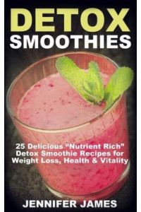 Detox Smoothies: 25 Delicious “Nutrient Rich” Detox Smoothie Recipes for Weight Loss, Health & Vitality
