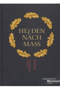 Helden nach Mass. 200 Jahre Völkerschlacht. Katalog zur Ausstellung des Stadtgeschichtlichen Museums Leipzig 4. September 2013-5. Januar 2014.