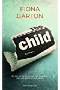 The Child : du kannst die Vergangenheit begraben, aber die Wahrheit lebt weiter : Roman / Fiona Barton ; aus dem Englischen von Sabine Längsfeld