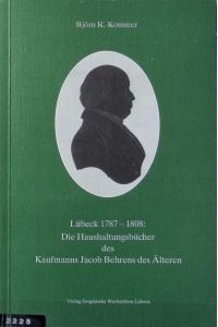 Lübeck 1787 - 1808 : die Haushaltungsbücher des Kaufmanns Jacob Behrens des Älteren.