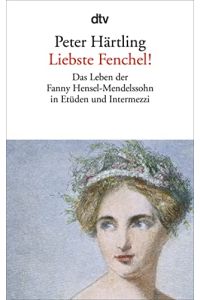 Liebste Fenchel! : das Leben der Fanny Hensel-Mendelssohn in Etüden und Intermezzi.   - dtv ; 14195