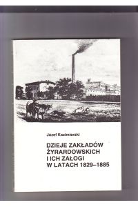 Dzieje Zakladow Zyrardowskich I Ich Zalogi W Latach 1829-1885.   - Towarzystwo Przyjaciol Zyrardowa