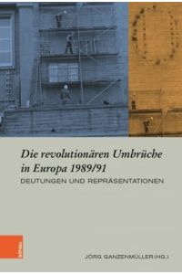 Die revolutionären Umbrüche in Europa 1989/91.   - Deutungen und Repräsentationen, Europäische Diktaturen und ihre Überwindung ; Band 28.