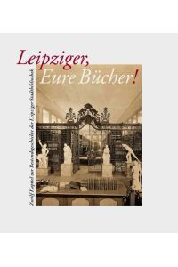 Leipziger, Eure Bücher!  - Zwölf Kapitel zur Bestandsgeschichte der Leipziger Stadtbibliothek