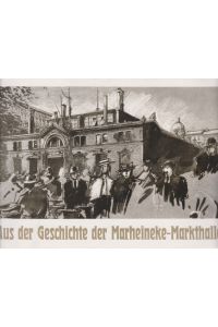 Aus der Geschichte der Marheineke-Markthalle.   - Broschüre der Historischen Runde zur Ausstellung im Nachbarschaftsladen Frühjahr 1989.
