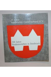 25 Jahre Innsbrucker Cartellverband ICV. 300 Jahre Studentenleben in Innsbruck.