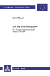Exil und innere Biographie: Der Komponist Erich Itor Kahn in seinen Briefen (Europäische Hochschulschriften / European University Studies / Publications Universitaires Européennes)