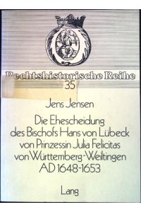 Die Ehescheidung des Bischofs Hans von Lübeck von Prinzessin Julia Felicitas von Württemberg-Weiltingen - AD 1648-1653.   - Rechtshistorische Reihe 35;