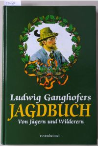 Ludwig Ganghofers Jagdbuch. Von Jägern und Wilderern.