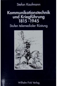 Kommunikationstechnik und Kriegführung 1815 - 1945 : Stufen telemedialer Rüstung.