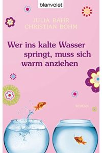 Wer ins kalte Wasser springt, muss sich warm anziehen : Roman / Julia Bähr ; Christian Böhm
