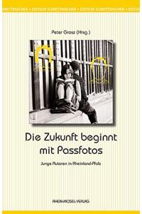Die Zukunft beginnt mit Passfotos : junge Autoren in Rheinland-Pfalz / Peter Grosz (Hrsg. )