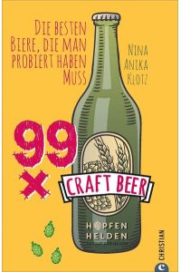 Craft Beer Guide: 99 x Craft Beer. Die besten Biere, die man probiert haben muss. Von Hopfenhelden-Bloggerin und Biersommelière Nina Anika Klotz. Ein Craft-Beer-Führer für Aficionados und Einsteiger.
