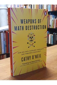 Weapons of Math Destruction, How Big Data Increases Inequality and Threatens Democracy,