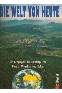 Die Welt von heute.   - Die Geographie als Grundlage von Politik, Wirtschaft und Kultur.