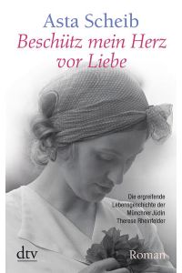 Beschütz mein Herz vor Liebe: Die Geschichte der Therese Rheinfelder  - Die Geschichte der Therese Rheinfelder