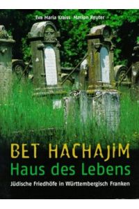 Bet Hachajim - Haus des Lebens: Jüdische Friedhöfe in Württembergisch Franken