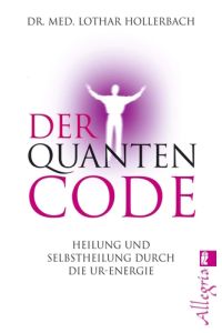 Der Quanten-Code : Heilung und Selbstheilung durch die Urenergie.   - Ullstein ; 74561; Allegria