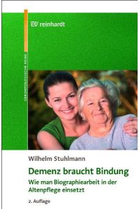 Demenz braucht Bindung : wie man Biographiearbeit in der Altenpflege einsetzt ; mit 11 Tabellen.   - Reinhardts gerontologische Reihe ; Bd. 33