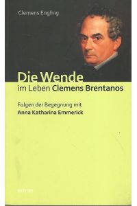 Die Wende im Leben Clemens Brentanos. Folgen der Begegnung mit Anna Katharina Emmerick.