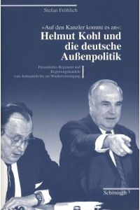 Auf den Kanzler kommt es an: Helmut Kohl und die deutsche Aussenpolitik  - Persönliches Regiment und Regierungshandeln vom Amtsantritt bis zur Wiedervereinigung