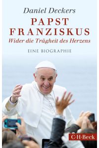 Papst Franziskus : wider die Trägheit des Herzens ; eine Biographie / Daniel Deckers