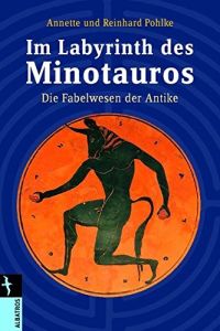 Im Labyrinth des Minotauros : die Fabelwesen der Antike.   - Annette und Reinhard Pohlke