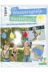 Das Wasserspiele-Bastelbuch  - Über 35 Gute-Laune-Ideen für Wasserratten