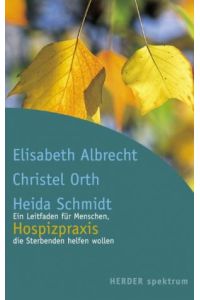 Hospizpraxis : ein Leitfaden für Menschen, die Sterbenden helfen wollen.   - Elisabeth Albrecht ; Christel Orth ; Heida Schmidt / Herder-Spektrum ; Bd. 5243