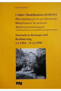 5 Jahre Modellstation SOMOSA (Sozialpädagogisch-psychiatrische Modellstation für schwere Adoleszentenstörungen): Normatives Konzept und Realisierung 1. 1. 1994 - 31. 12. 1998