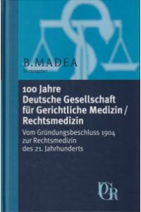 100 Jahre Deutsche Gesellschaft für Gerichtliche Medizin - Rechtsmedizin. vom Gründungsbeschluss 1904 zur Rechtsmedizin des 21. Jahrhunderts.