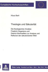 Theologie und Säkularität  - Die theologischen Ansätze Friedrich Gogartens und Dietrich Bonhoeffers zur Analyse und Reflexion der säkularisierten Welt