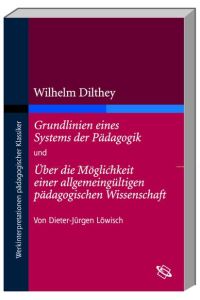Wilhelm Dilthey: Grundlinien eines Systems der Pädagogik und Über die Möglichkeit einer allgemeingültigen pädagogischen Wissenschaft