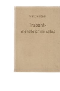 Trabant - Wie helfe ich mir selbst? Hrsg. : Prof. Dr. -Ing. Franz Meißner. 4. , stark bearb. Auflage. 378 Bilder, 12 Tafeln.