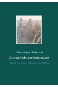 Zwischen Nichts und Niemandsland: Tagebuch eines deutschen Soldaten aus dem zweiten Weltkrieg  - Tagebuch eines deutschen Soldaten aus dem zweiten Weltkrieg