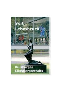 Duisburger Forschungen Band 54: Seit Lehmbruck - Duisburger Künstlerportraits