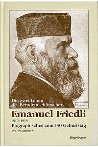 Die zwei Leben des Berndeutschforschers Emanuel Friedli. 1846 - 1939. Biographisches zum 150. Geburtstag.