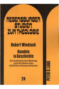Handeln in Geschichte : e. kath. Beitr. zum Problem d. sittl. Kompromisses.   - Regensburger Studien zur Theologie ; Bd. 24