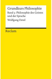 Philosophie des Geistes und der Sprache.   - Detel, Wolfgang: Grundkurs Philosophie ; Band 3; Reclams Universal-Bibliothek ; Nr. 19346