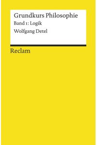 Detel, Wolfgang: Grundkurs Philosophie; Teil: Bd. 1. , Logik.   - von Wolfgang Detel / Reclams Universal-Bibliothek ; Nr. 18468