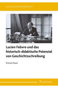 Lucien Febvre und das historisch-didaktische Potenzial von Geschichtsschreibung.   - (=Geschichtswissenschaft ; Band 31).